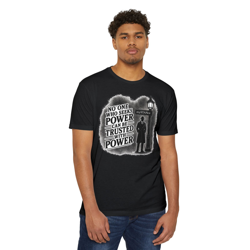 No One Who Seeks Power -Political Dissent Graphic T-Shirt — "No One Who Seeks Power Can Be Trusted With Power"