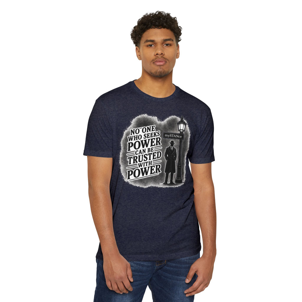 No One Who Seeks Power -Political Dissent Graphic T-Shirt — "No One Who Seeks Power Can Be Trusted With Power"