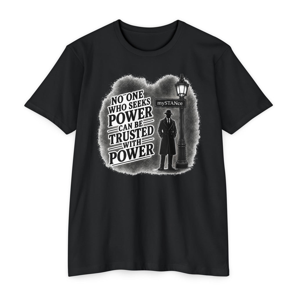 No One Who Seeks Power -Political Dissent Graphic T-Shirt — "No One Who Seeks Power Can Be Trusted With Power"