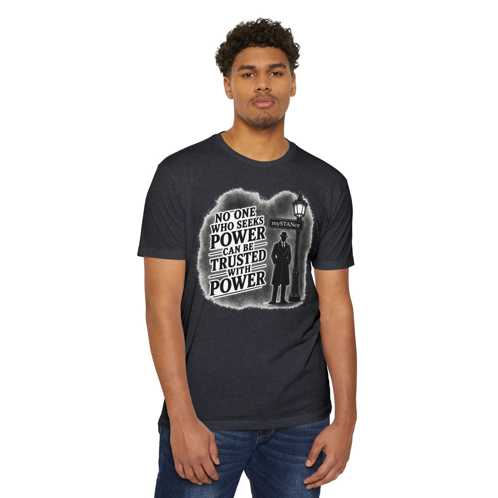 No One Who Seeks Power -Political Dissent Graphic T-Shirt — "No One Who Seeks Power Can Be Trusted With Power"